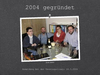 2004 gegründet 
Quelle: BIZEPS 
Anmeldung bei der Vereinspolizei: 16.3.2004 
 