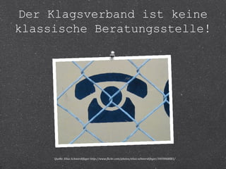 Der Klagsverband ist keine 
klassische Beratungsstelle! 
Quelle: Elias Schwerdtfeger http://www.flickr.com/photos/elias-schwerdtfeger/3459868881/ 
 