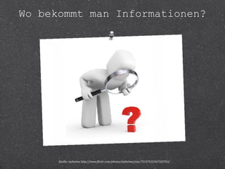 Wo bekommt man Informationen? 
Quelle: myheimu http://www.flickr.com/photos/myheimu/sets/72157631567320763/ 
 