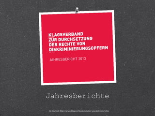 Jahresberichte 
Im Internet: http://www.klagsverband.at/ueber-uns/jahresberichte 
 
