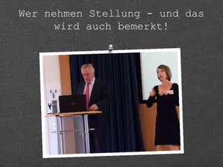 Wer nehmen Stellung - und das 
wird auch bemerkt! 
 