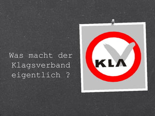 Was macht der 
Klagsverband 
eigentlich ? 
 