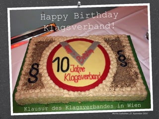 Happy Birthday 
Klagsverband! 
Klausur des Klagsverbandes in Wien 
Martin Ladstätter, 22. September 2014 
 
