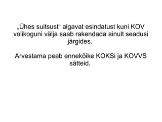 „Ühes suitsust“ algavat esindatust kuni KOV
volikoguni välja saab rakendada ainult seadusi
järgides.
Arvestama peab ennekõike KOKSi ja KOVVS
sätteid.
 
