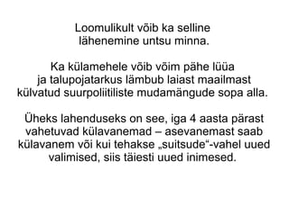 Loomulikult võib ka selline
lähenemine untsu minna.
Ka külamehele võib võim pähe lüüa
ja talupojatarkus lämbub laiast maailmast
külvatud suurpoliitiliste mudamängude sopa alla.
Üheks lahenduseks on see, iga 4 aasta pärast
vahetuvad külavanemad – asevanemast saab
külavanem või kui tehakse „suitsude“-vahel uued
valimised, siis täiesti uued inimesed.
 