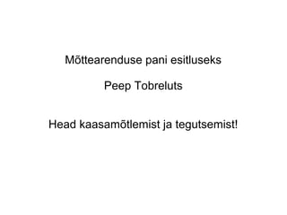 Mõttearenduse pani esitluseks
Peep Tobreluts
Head kaasamõtlemist ja tegutsemist!
Jaanika Alliksoo
 