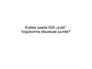 Kuidas saada IGA „suits“
kogukonna otsustuse juurde?
 