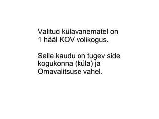 Valitud külavanematel on
1 hääl KOV volikogus.
Selle kaudu on tugev side
kogukonna (küla) ja
Omavalitsuse vahel.
 