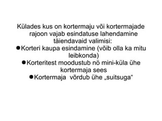 Külades kus on kortermaju või kortermajade
rajoon vajab esindatuse lahendamine
täiendavaid valimisi:
●Korteri kaupa esindamine (võib olla ka mitu
leibkonda)
●Korteritest moodustub nö mini-küla ühe
kortermaja sees
●Kortermaja võrdub ühe „suitsuga“
 