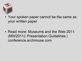 Your spoken paper cannot be the same as your written paper Read more: Museums and the Web 2011 (MW2011): Presentation Guidelines | conference.archimuse.com 