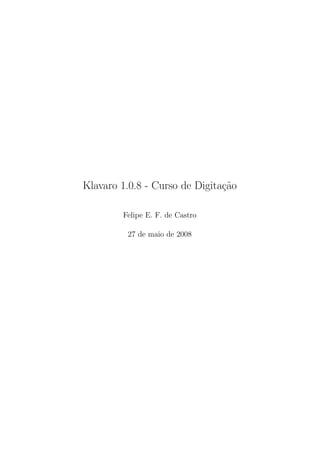 Klavaro 1.0.8 - Curso de Digita¸˜o
                               ca

        Felipe E. F. de Castro

         27 de maio de 2008
 