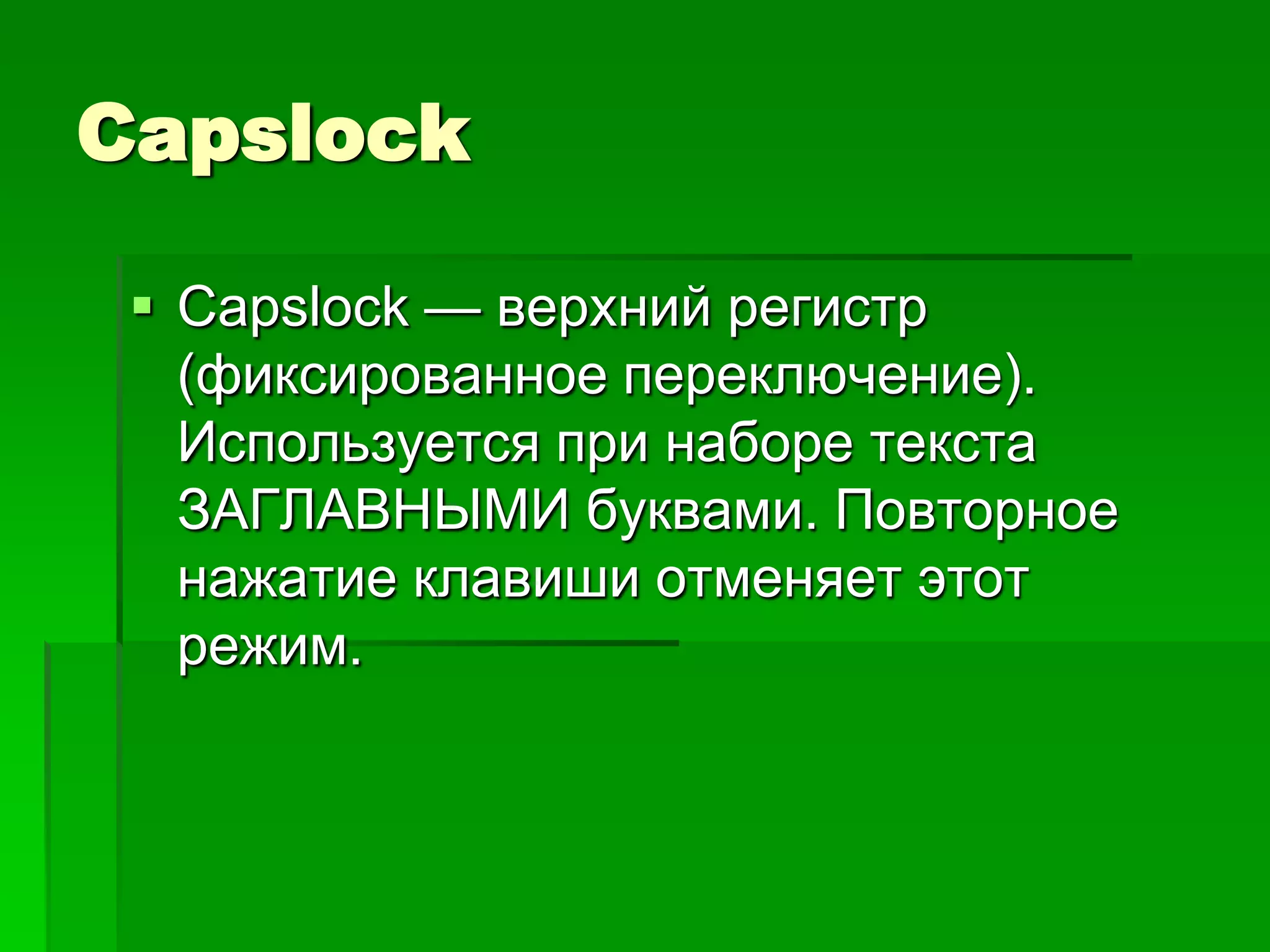 Capslock

  Capslock — верхний регистр
   (фиксированное переключение).
   Используется при наборе текста
   ЗАГЛАВНЫМИ буквами. Повторное
   нажатие клавиши отменяет этот
   режим.
 