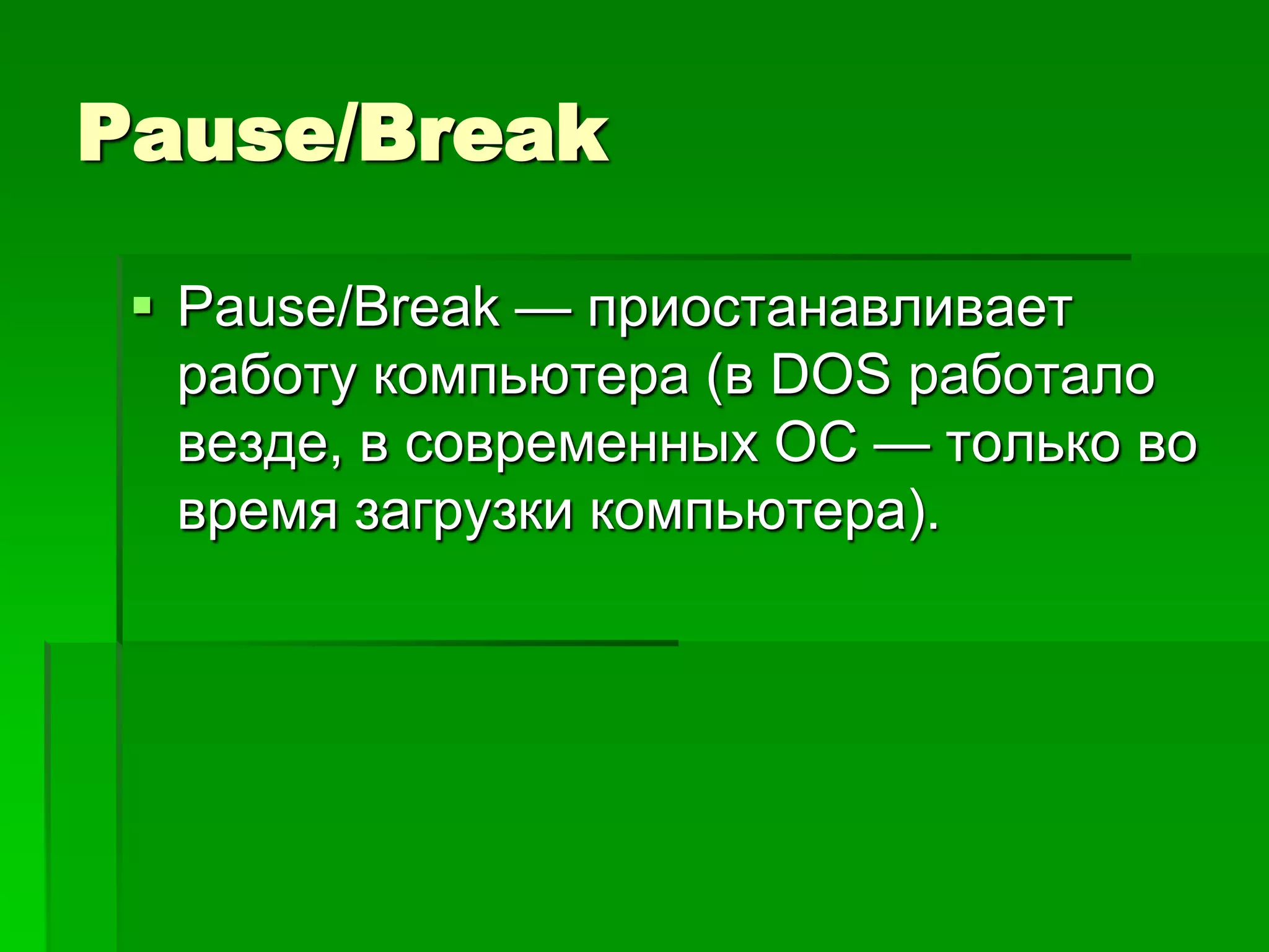 Pause/Break

  Pause/Break — приостанавливает
   работу компьютера (в DOS работало
   везде, в современных ОС — только во
   время загрузки компьютера).
 