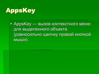 AppsKey

 AppsKey — вызов контекстного меню
  для выделенного объекта
  (равносильно щелчку правой кнопкой
  мыши).
 