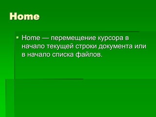 Home

 Home — перемещение курсора в
  начало текущей строки документа или
  в начало списка файлов.
 
