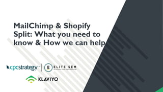 MailChimp & Shopify
Split: What you need to
know & How we can help
 