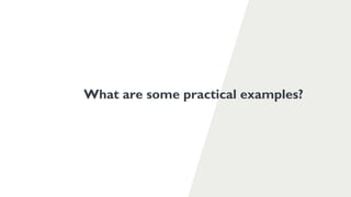 What are some practical examples?
 