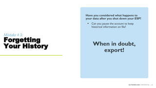 Mistake # 3:
Forgetting
Your History
ELITESEM.COM CONFIDENTIAL | 32
Have you considered what happens to
your data after you shut down your ESP?
• Can you pause the account to keep
historical information on file?
When in doubt,
export!
 