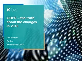 GDPR – the truth
about the changes
in 2018
Tim Fransen
Evolve
23 november 2017
 
