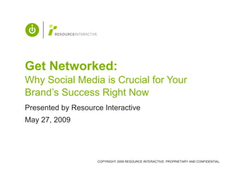 Get Networked:  Why Social Media is Crucial for Your Brand’s Success Right Now Presented by Resource Interactive May 27, 2009 