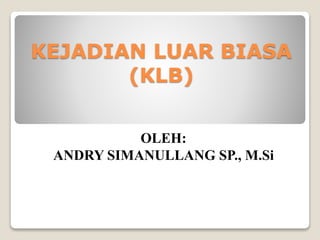 KEJADIAN LUAR BIASA
(KLB)
OLEH:
ANDRY SIMANULLANG SP., M.Si
 