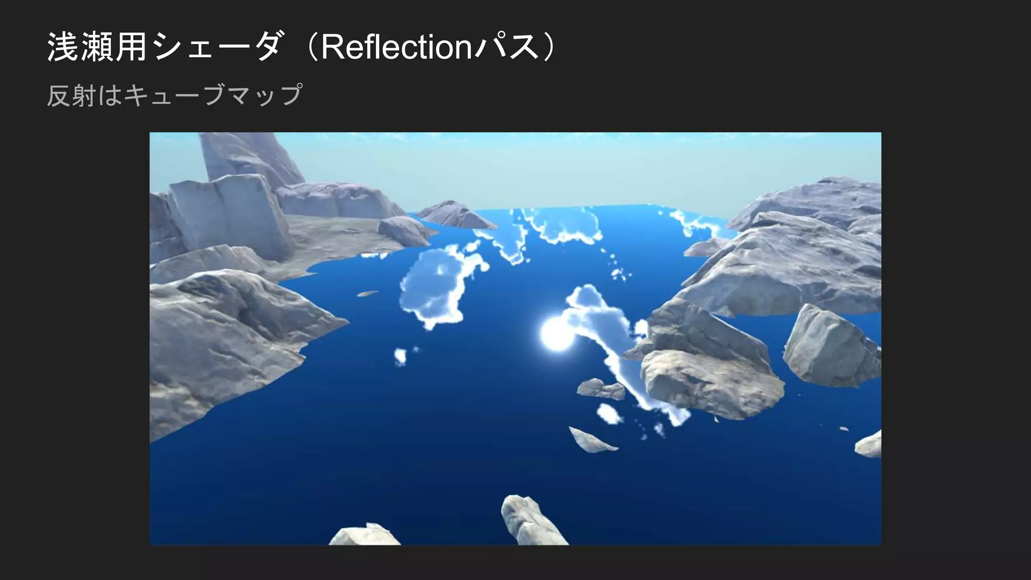 浅瀬用シェーダ（Reflectionパス）
反射はキューブマップ
 