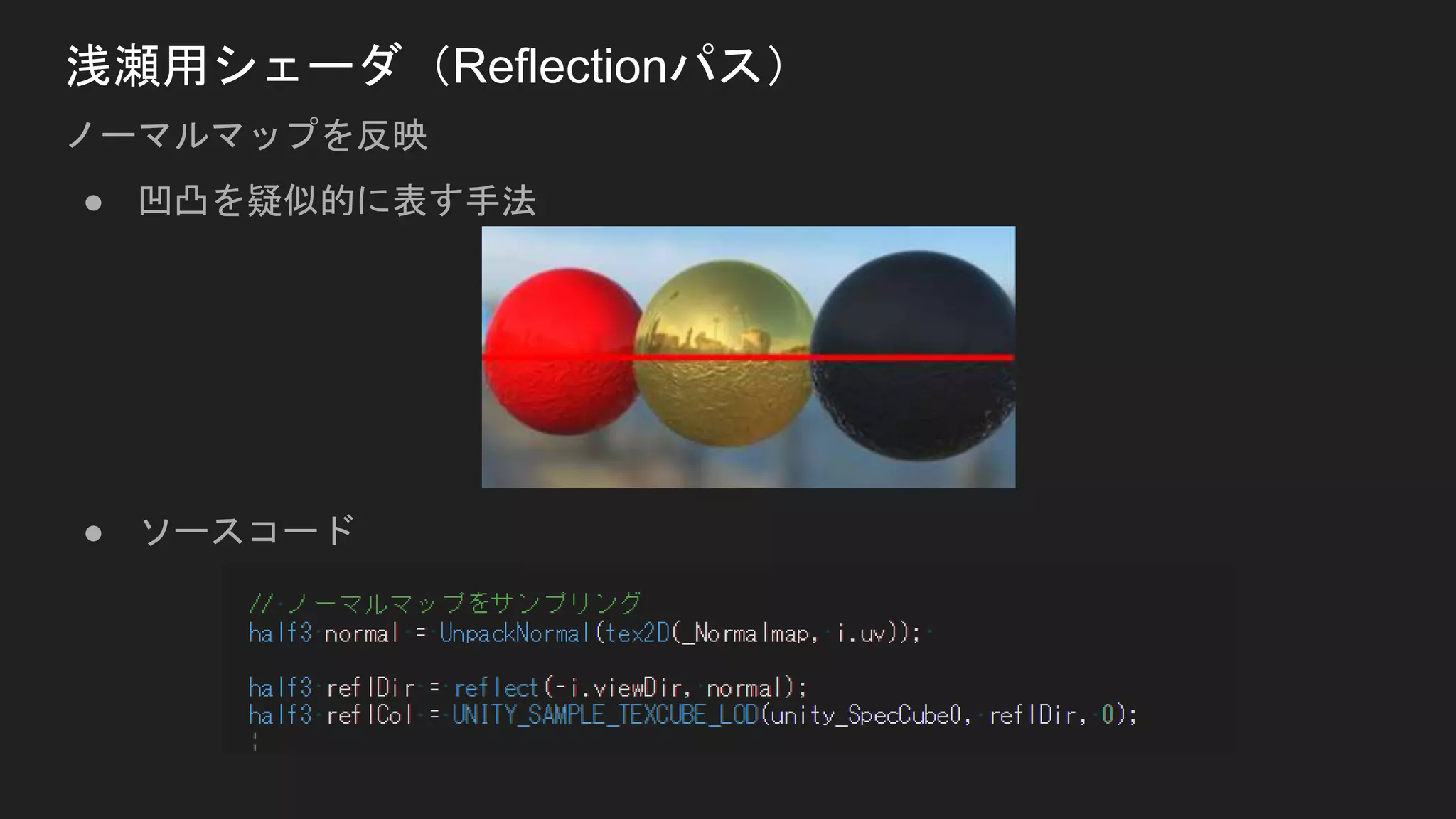 ● 凹凸を疑似的に表す手法
● ソースコード
浅瀬用シェーダ（Reflectionパス）
ノーマルマップを反映
 