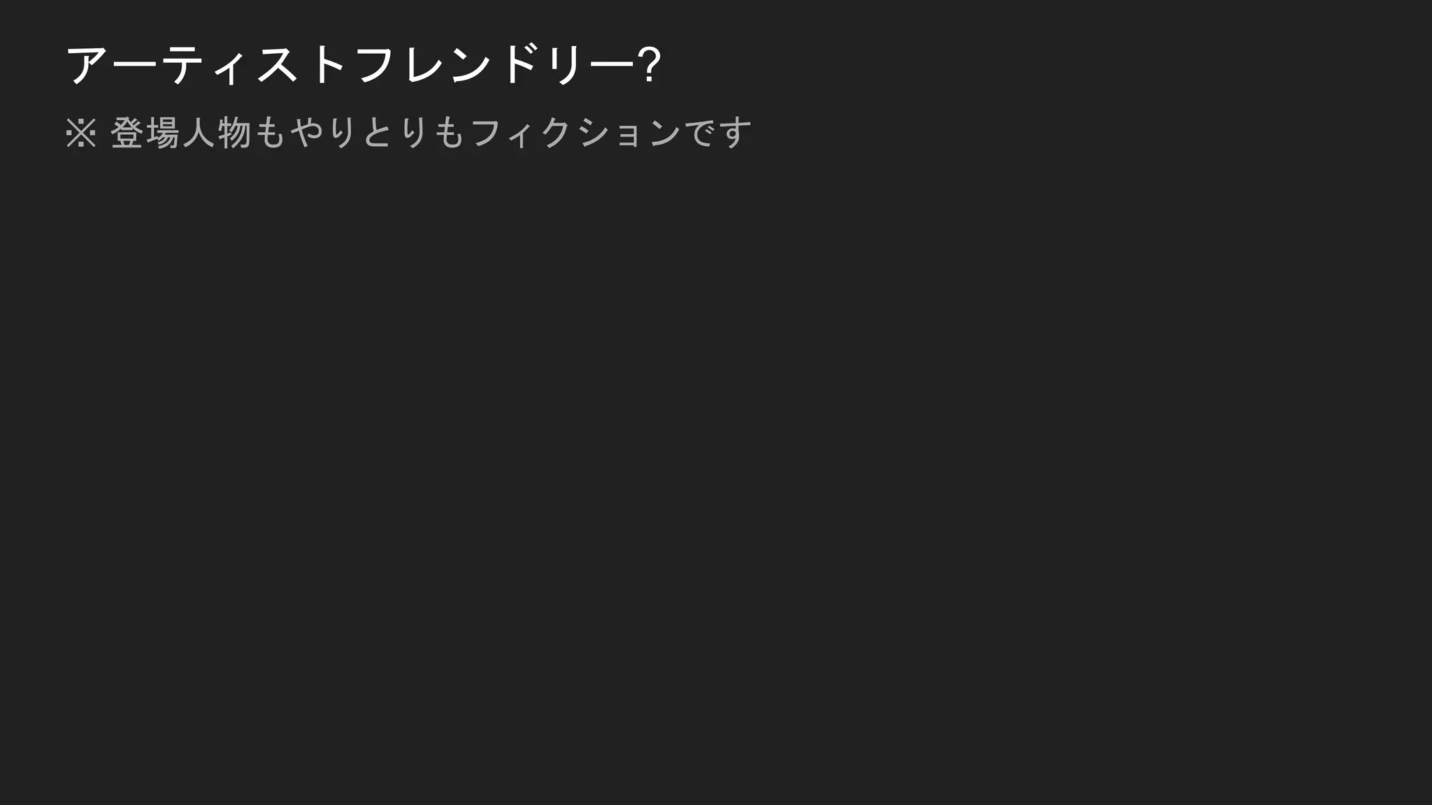 アーティストフレンドリー?
※ 登場人物もやりとりもフィクションです
 