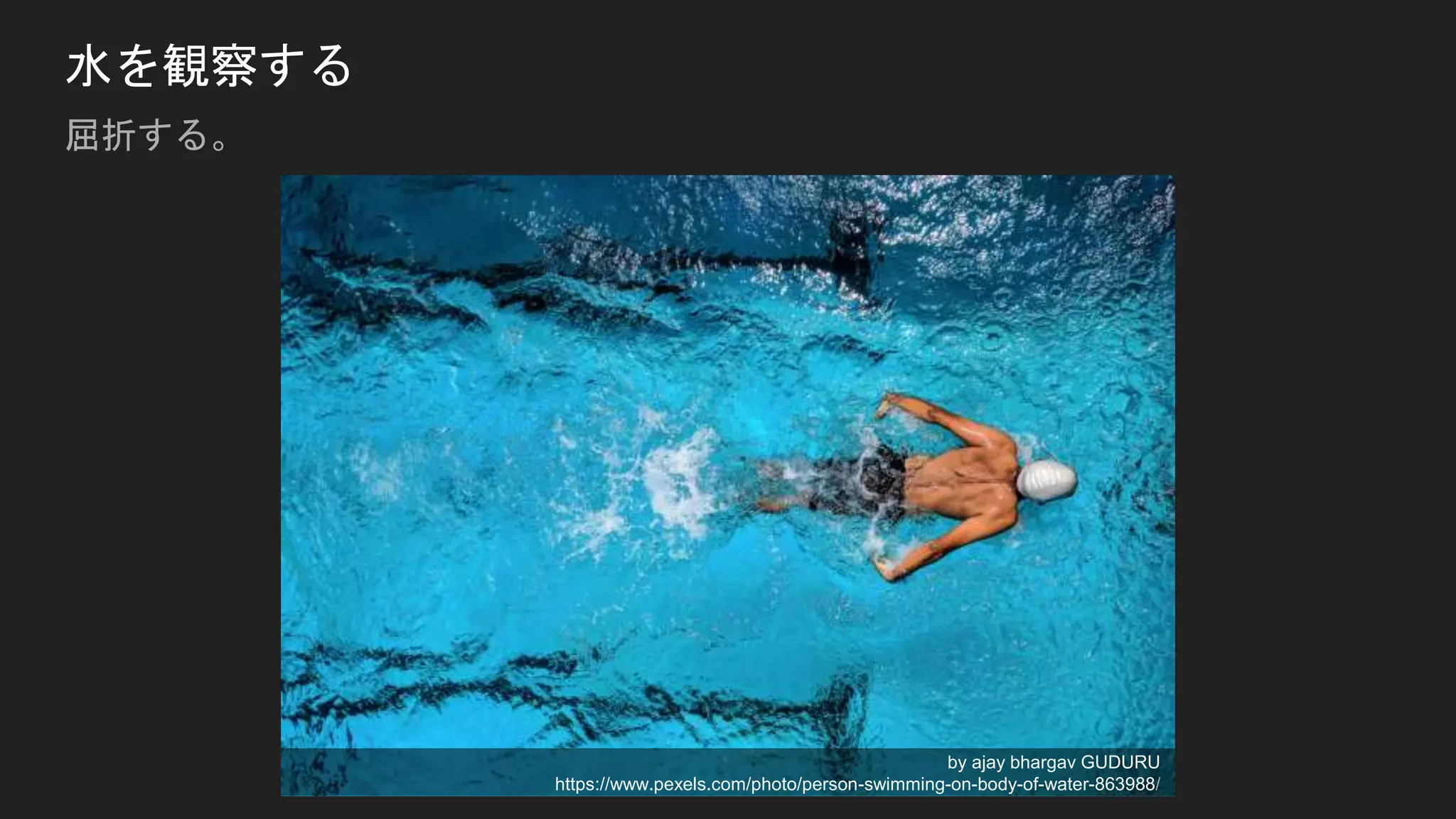 水を観察する
屈折する。
by ajay bhargav GUDURU
https://www.pexels.com/photo/person-swimming-on-body-of-water-863988/
 