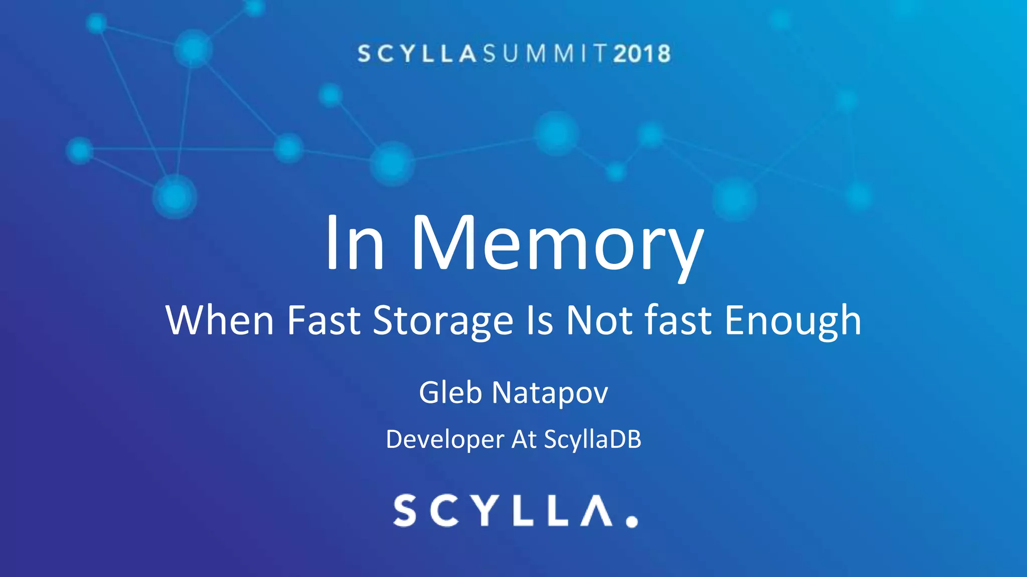 In Memory
When Fast Storage Is Not fast Enough
Gleb Natapov
Developer At ScyllaDB
 