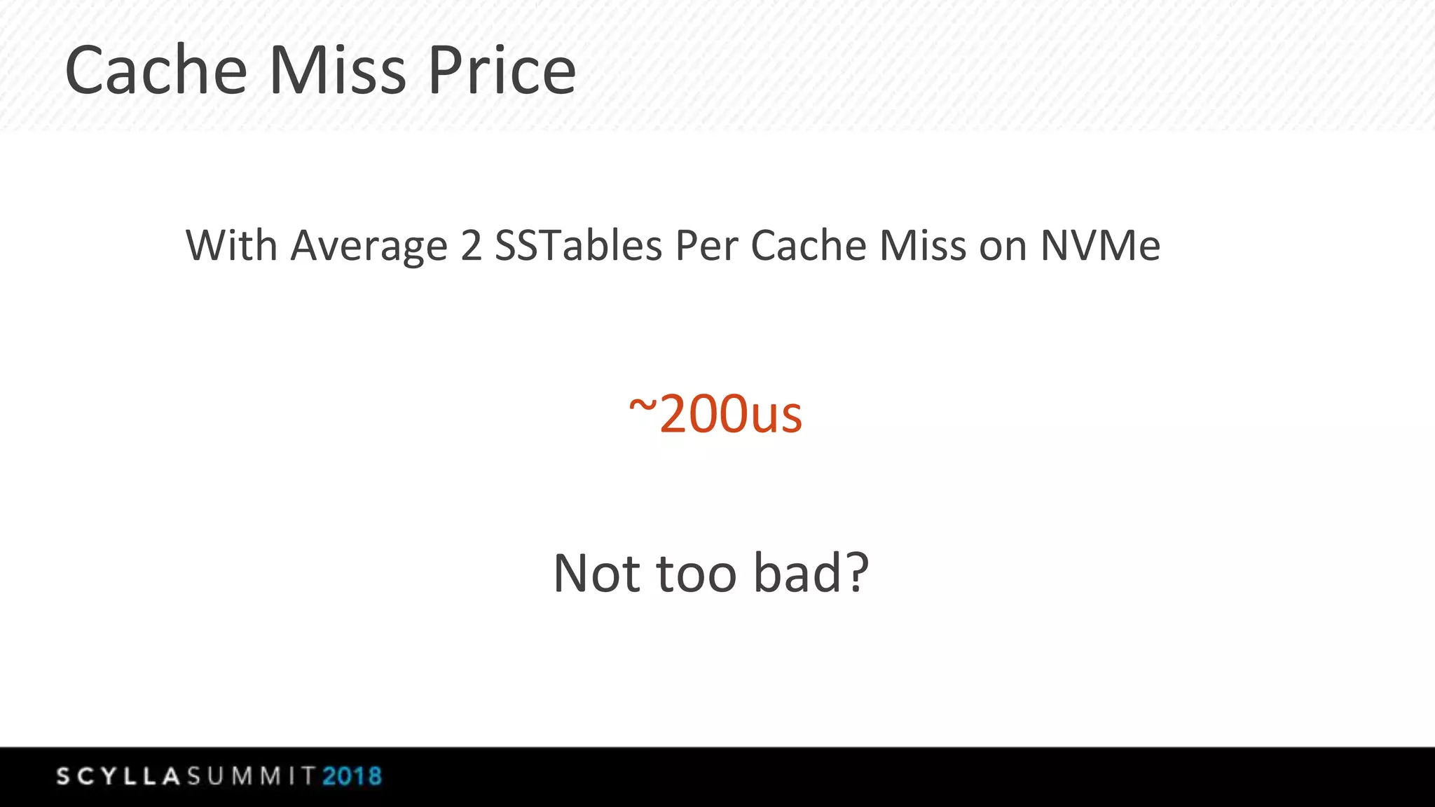 Cache Miss Price
With Average 2 SSTables Per Cache Miss on NVMe
~200us
Not too bad?
 