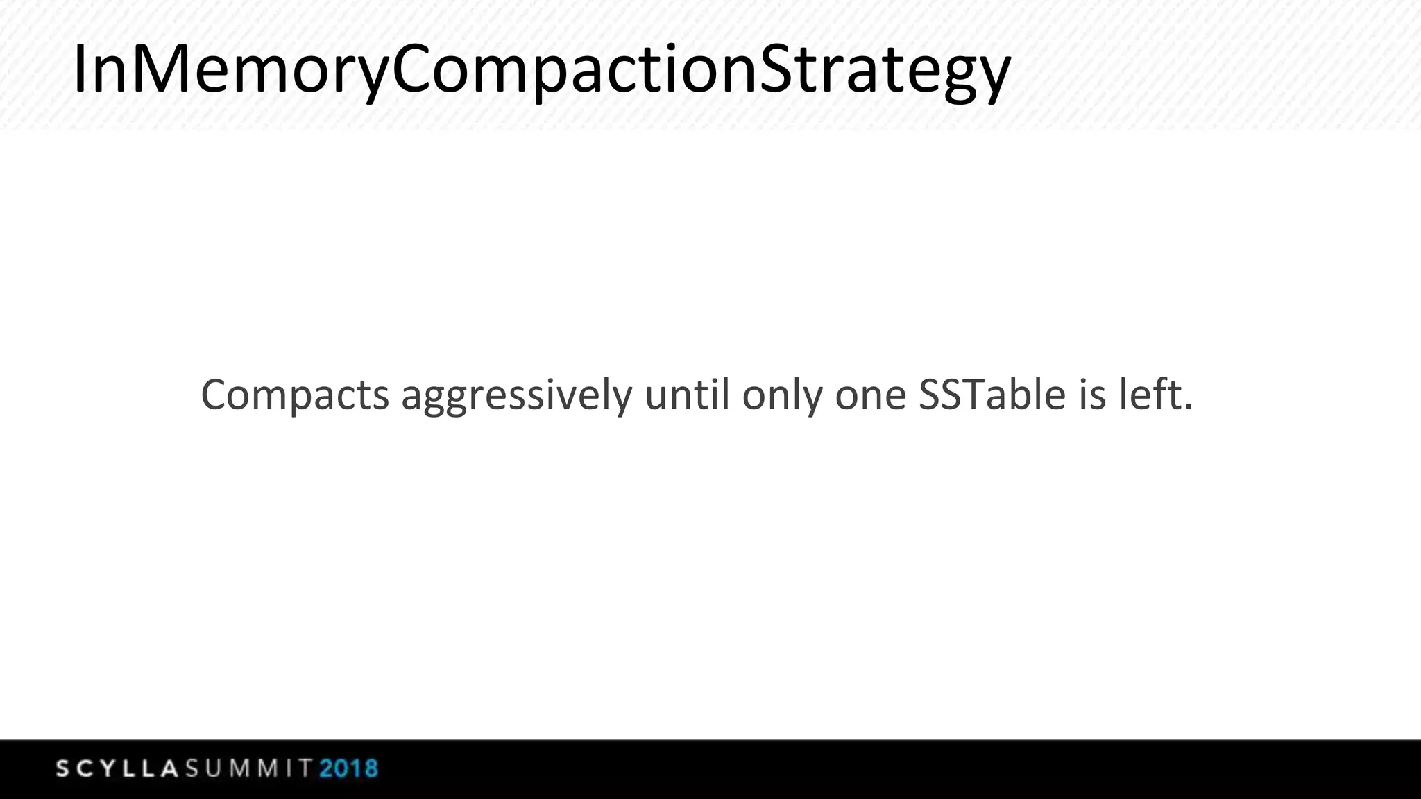 InMemoryCompactionStrategy
Compacts aggressively until only one SSTable is left.
 