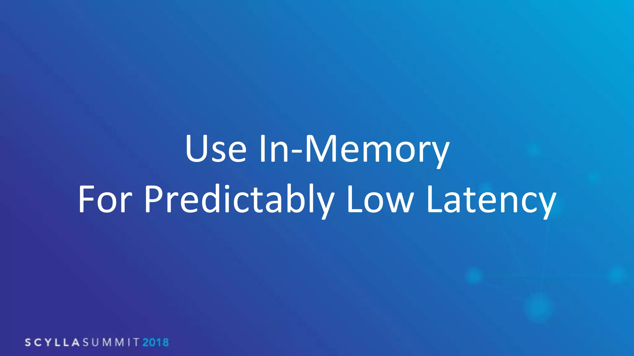 Use In-Memory
For Predictably Low Latency
 