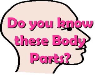 Do you knowDo you know
these Bodythese Body
Parts?Parts?
 