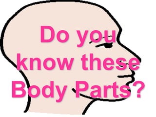 Do you
know these
Body Parts?
 