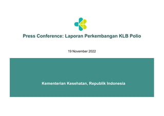 Kementerian Kesehatan, Republik Indonesia
Press Conference: Laporan Perkembangan KLB Polio
19 November 2022
 
