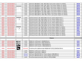 24010   4052165240010    a. Anfr.   LED Panel 300x300mm, NW, 19W, 835Lm (w/o power adapter for 24VDC)     109,00
24011   4052165240011    a. Anfr.   LED Panel 300x300mm, WW, 19W, 700Lm (w/o power adapter for 24VDC)     109,00
24012   4052165240012    a. Anfr.   LED Panel 600x600mm, CW, 39W, 2000Lm (w/o power adapter for 24VDC)    299,00
24013   4052165240013    a. Anfr.   LED Panel 600x600mm, NW, 39W, 1840Lm (w/o power adapter for 24VDC)    299,00
24014   4052165240014    a. Anfr.   LED Panel 600x600mm, WW, 39W, 1754Lm (w/o power adapter for 24VDC)    299,00
24015   4052165240015    a. Anfr.   LED Panel 300x1200mm, CW, 39W, 2266Lm (w/o power adapter for 24VDC)   329,00
24016   4052165240016    a. Anfr.   LED Panel 300x1200mm, NW, 39W, 2056Lm (w/o power adapter for 24VDC)   329,00
24017   4052165240017    a. Anfr.   LED Panel 300x1200mm, WW, 39W, 1972Lm (w/o power adapter for 24VDC)   329,00

24020   4052165240209    a. Anfr.   LED Round Panel, CW, 10W, Ø 180 x 19 (incl. power adapter & R.C.)     119,00
24021   4052165240216    a. Anfr.   LED Round Panel, NW, 10W, Ø 180 x 19 (incl. power adapter & R.C.)     119,00
24022   4052165240223    a. Anfr.   LED Round Panel, WW, 10W, Ø 180 x 19 (incl. power adapter & R.C.)     119,00
24023   4052165240230    a. Anfr.   LED Round Panel, CW, 12W, Ø 240 x 19 (incl. power adapter & R.C.)     149,00
24024   4052165240247    a. Anfr.   LED Round Panel, NW, 12W, Ø 240 x 19 (incl. power adapter & R.C.)     149,00
24025   4052165240254    a. Anfr.   LED Round Panel, WW, 12W, Ø 240 x 19 (incl. power adapter & R.C.)     149,00
24026   405216524026     a. Anfr.   LED Round Panel, CW, 10W, Ø 180 x 19 (w/o power adapter for 24VDC)    89,00
24027   405216524027     a. Anfr.   LED Round Panel, NW, 10W, Ø 180 x 19 (w/o power adapter for 24VDC)    89,00
24028   405216524028     a. Anfr.   LED Round Panel, WW, 10W, Ø 180 x 19 (w/o power adapter for 24VDC)    89,00
24029   405216524029     a. Anfr.   LED Round Panel, CW, 12W, Ø 240 x 19 (w/o power adapter for 24VDC)    119,00
24030   405216524030     a. Anfr.   LED Round Panel, NW, 12W, Ø 240 x 19 (w/o power adapter for 24VDC)    119,00
24031   405216524031     a. Anfr.   LED Round Panel, WW, 12W, Ø 240 x 19 (w/o power adapter for 24VDC)    119,00

                                                                         Fixtures

70050   4052165700505    a. Anfr.   MX581 for 1xT8 (lxwxh: 1260x80x93mm)                                  29,50
70051   4052165700512    a. Anfr.   MX582 for 2xT8 (lxwxh: 1260x120x93mm)                                 34,50
70052   4052165700529    a. Anfr.   MX436 for 2xT8 (lxwxhx: 1290x169x96mm)                                54,20
70053   4052165700536    a. Anfr.   MX436 for 3xT8 (lxwxhx: 1290x169x96mm)                                78,70

70059   4052165700598   Sortiment Pendelleuchte Up&Downlight MD604 WHT 3xT8 (1230x265x70mm)               119,00

70055   4052165700550    a. Anfr.   MX439 for 1xT8 (lxwxh: 1500mm)                                        49,99
70056   4052165700567    a. Anfr.   MX438 for 2xT8 (lxwxh: 1500mm)                                        59,99
70057   4052165700572    Auslauf    LED Panel 19W NW IP20 incl. Power Adapter (300x300mm)                 189,00
70058   4052165700589    Auslauf    LED Panel 39W NW IP20 incl. Power Adapter (621x621mm)                 399,00
70054   4052165700543    a. Anfr.   Feuchtraumwannenleuchte 150cm für 2XT8 (2/58W)                        39,99
 