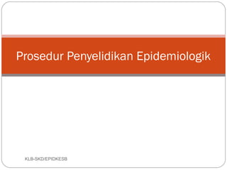 Prosedur Penyelidikan Epidemiologik




 KLB-SKD/EPIDKESB
 