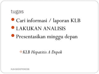 tugas
Cari informasi / laporan KLB
LAKUKAN ANALISIS
Presentasikan minggu depan

       o KLB Hepatitis A Depok


KLB-SKD/EPIDKESB
 
