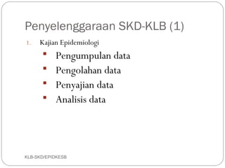 Penyelenggaraan SKD-KLB (1)
1.   Kajian Epidemiologi
       Pengumpulan data
       Pengolahan data
       Penyajian data
       Analisis data




KLB-SKD/EPIDKESB
 