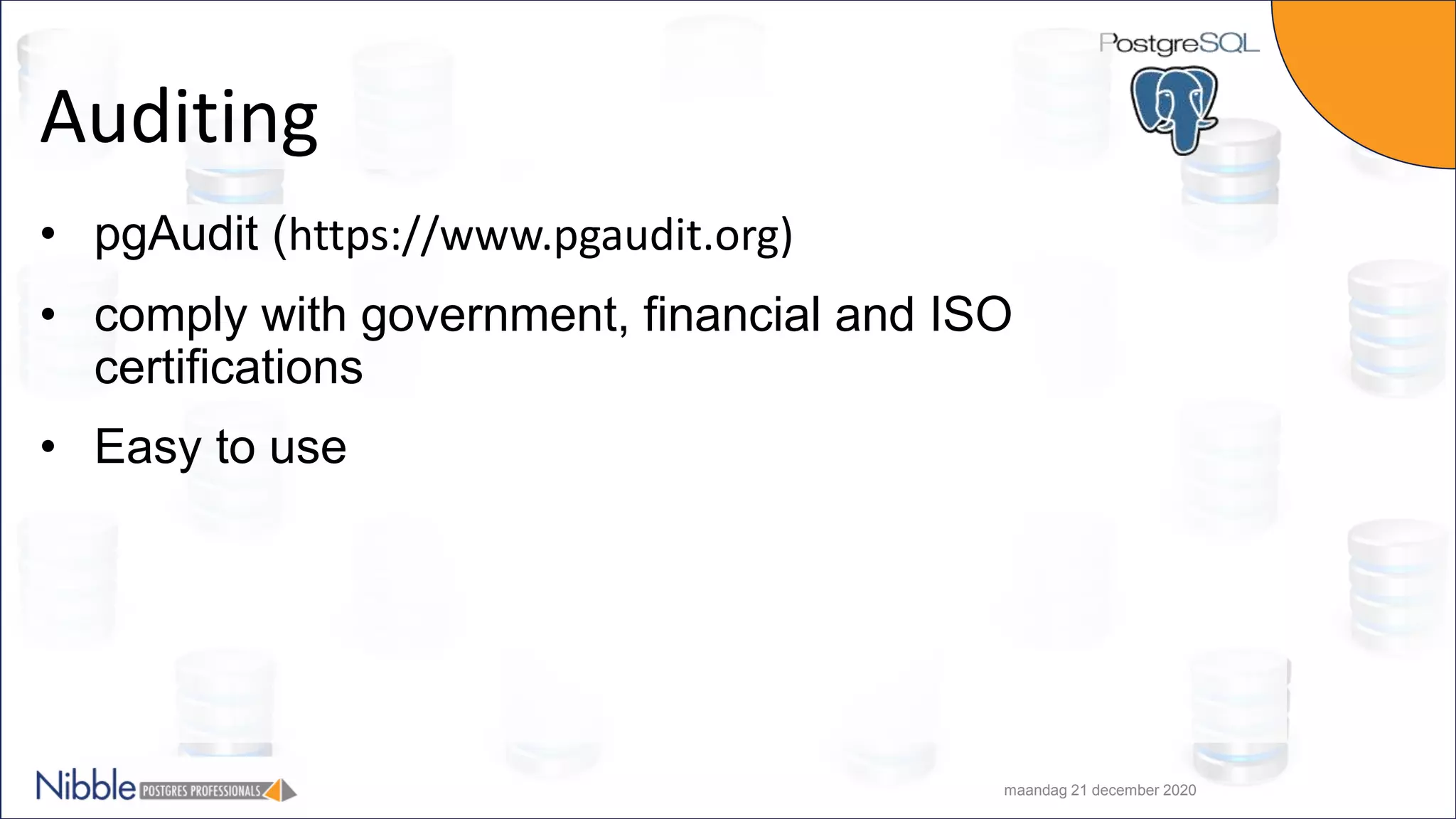 Auditing • pgAudit (https://www.pgaudit.org) • comply with government, financial and ISO certifications • Easy to use maandag 21 december 2020 