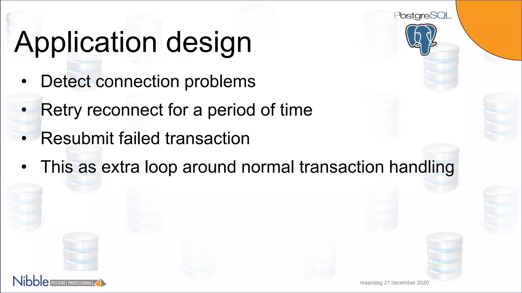 Application design maandag 21 december 2020 • Detect connection problems • Retry reconnect for a period of time • Resubmit failed transaction • This as extra loop around normal transaction handling 