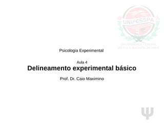 Ψ
Psicologia Experimental
Aula 4
Delineamento experimental básico
Prof. Dr. Caio Maximino
 