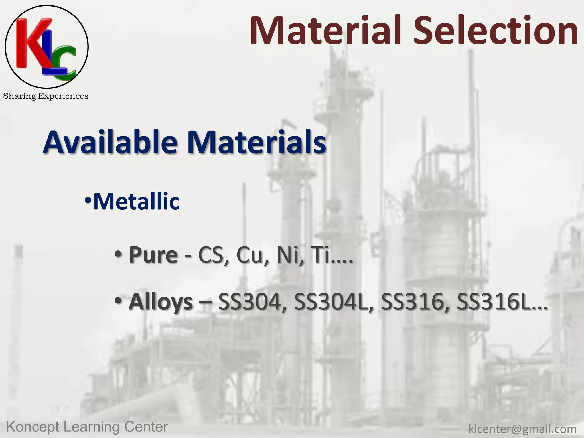 klcenter@gmail.comKoncept Learning Center
Sharing Experiences
Material Selection
Available Materials
•Metallic
• Pure - CS, Cu, Ni, Ti….
• Alloys – SS304, SS304L, SS316, SS316L…
 