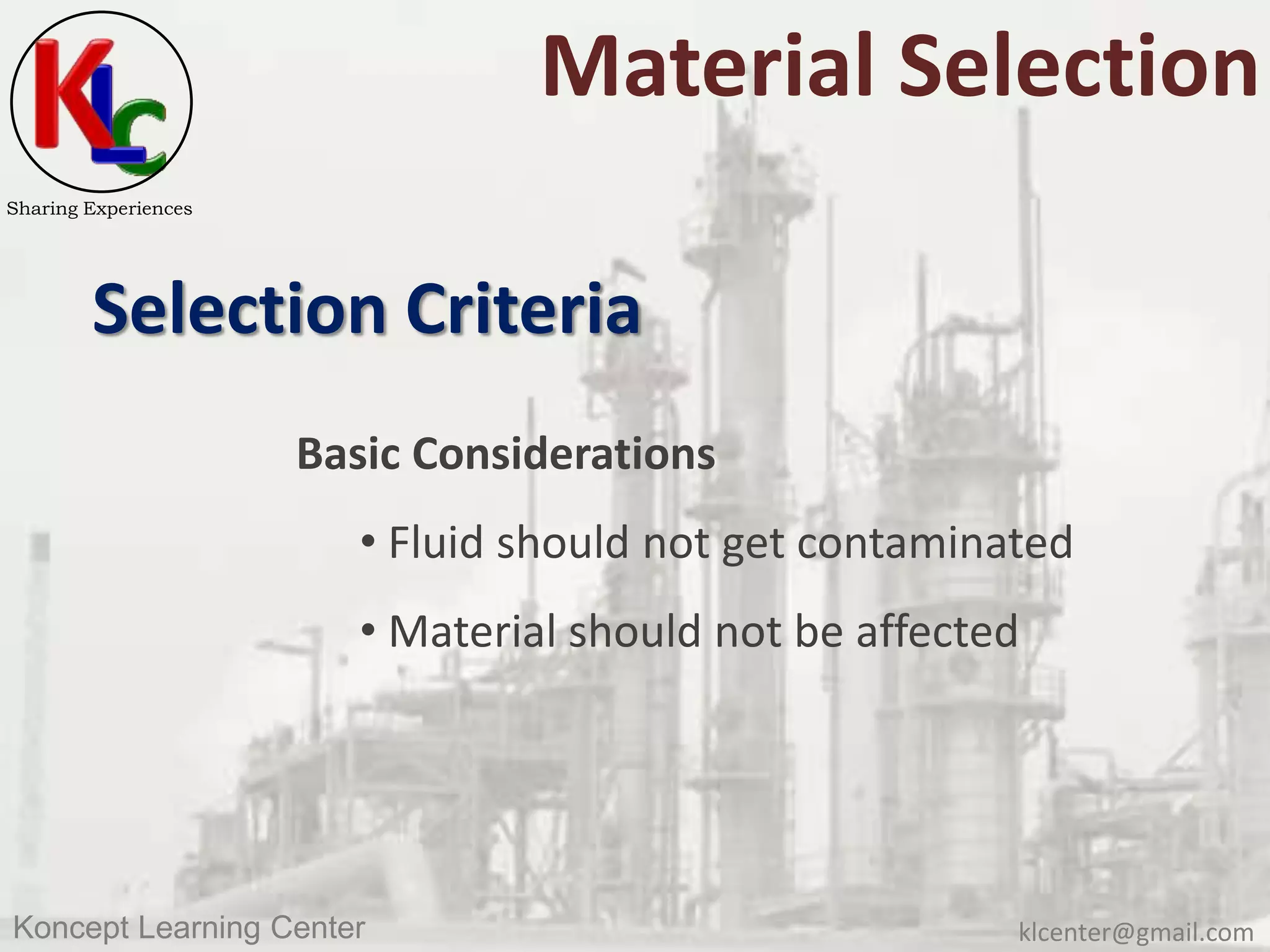 klcenter@gmail.comKoncept Learning Center
Sharing Experiences
Material Selection
Selection Criteria
Basic Considerations
• Fluid should not get contaminated
• Material should not be affected
 
