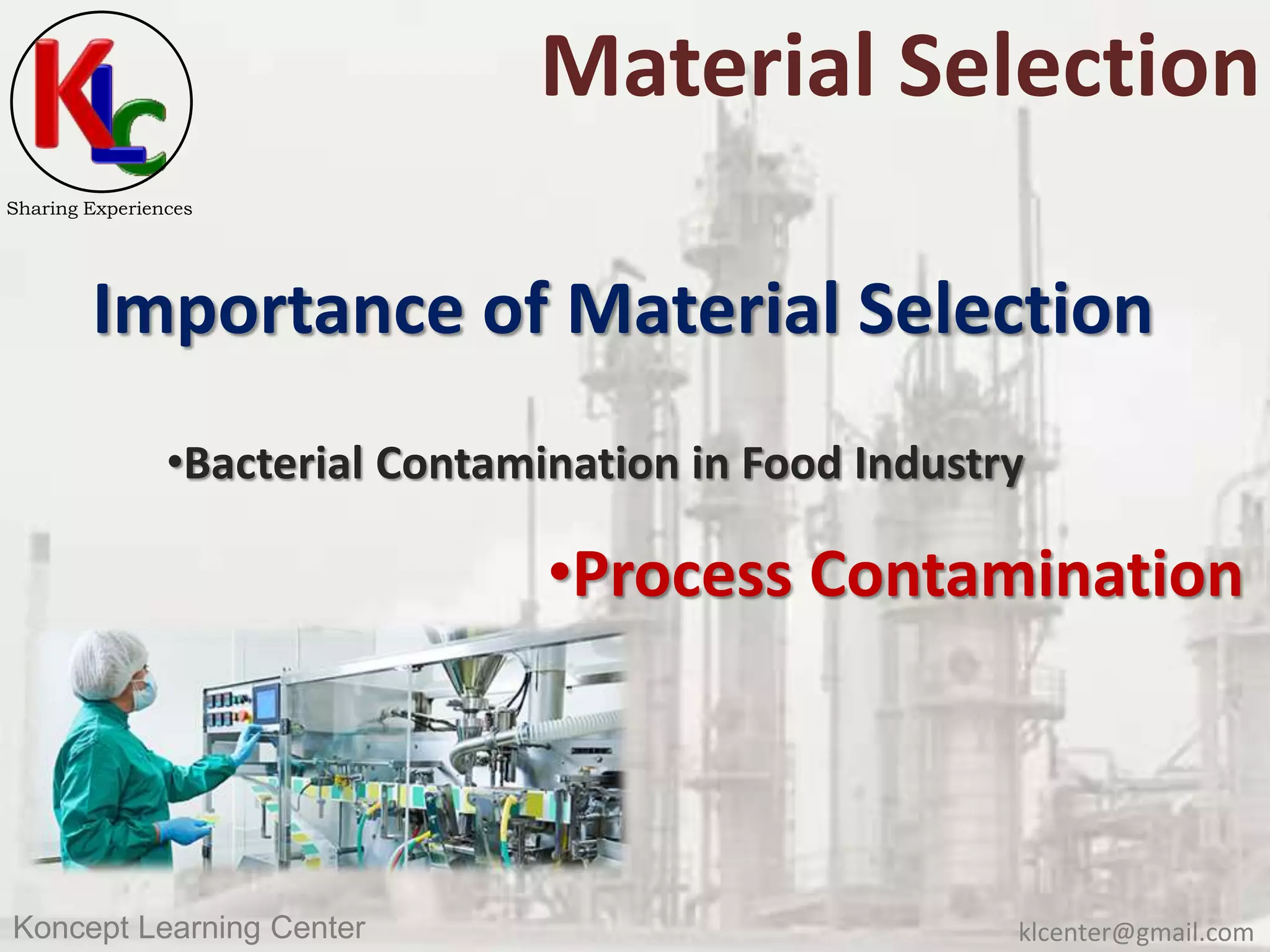 klcenter@gmail.comKoncept Learning Center
Sharing Experiences
Material Selection
Importance of Material Selection
•Bacterial Contamination in Food Industry
•Process Contamination
 