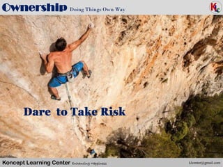 Koncept Learning Center Enhancing Happiness
Ownership Doing Things Own Way
klcenter@gmail.com
Dare to Take Risk
 