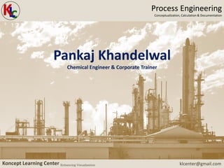 klcenter@gmail.comKoncept Learning Center Enhancing Visualization
Process Engineering
Conceptualization, Calculation & Documentation
Pankaj Khandelwal
Chemical Engineer & Corporate Trainer
 