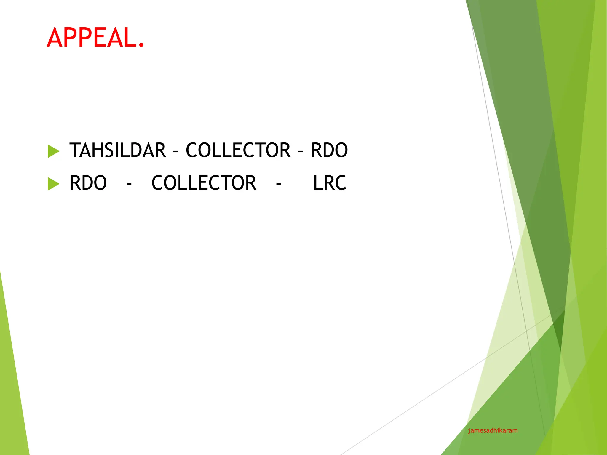 APPEAL.
jamesadhikaram
 TAHSILDAR – COLLECTOR – RDO
 RDO - COLLECTOR - LRC
 