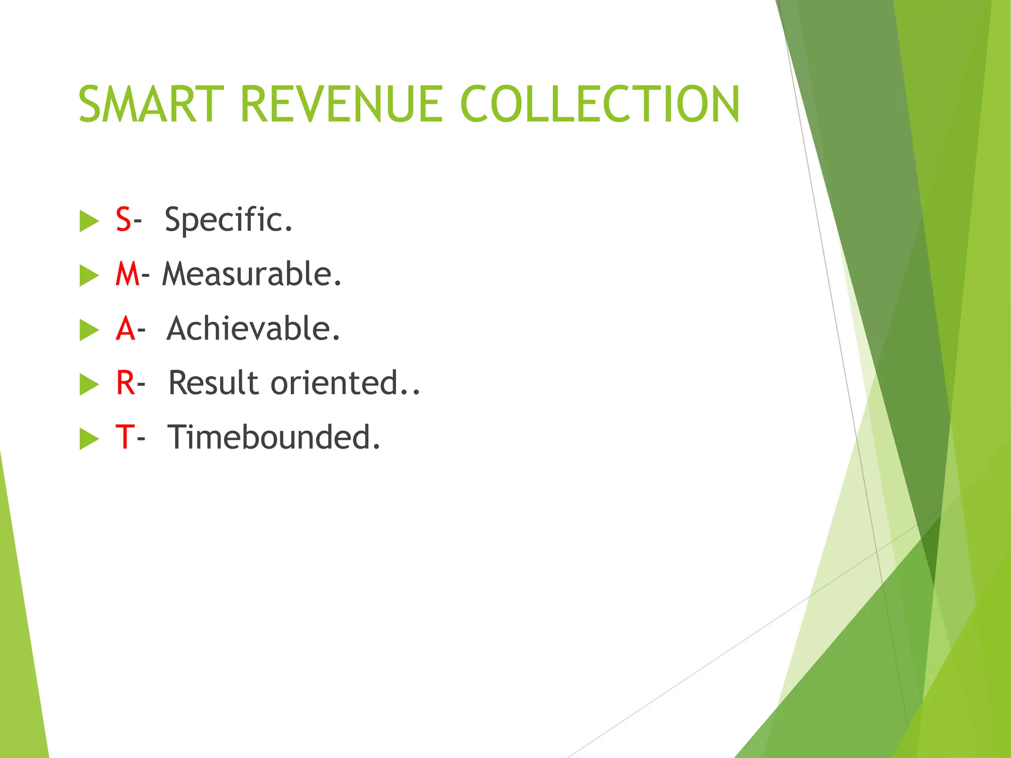 SMART REVENUE COLLECTION
 S- Specific.
 M- Measurable.
 A- Achievable.
 R- Result oriented..
 T- Timebounded.
 